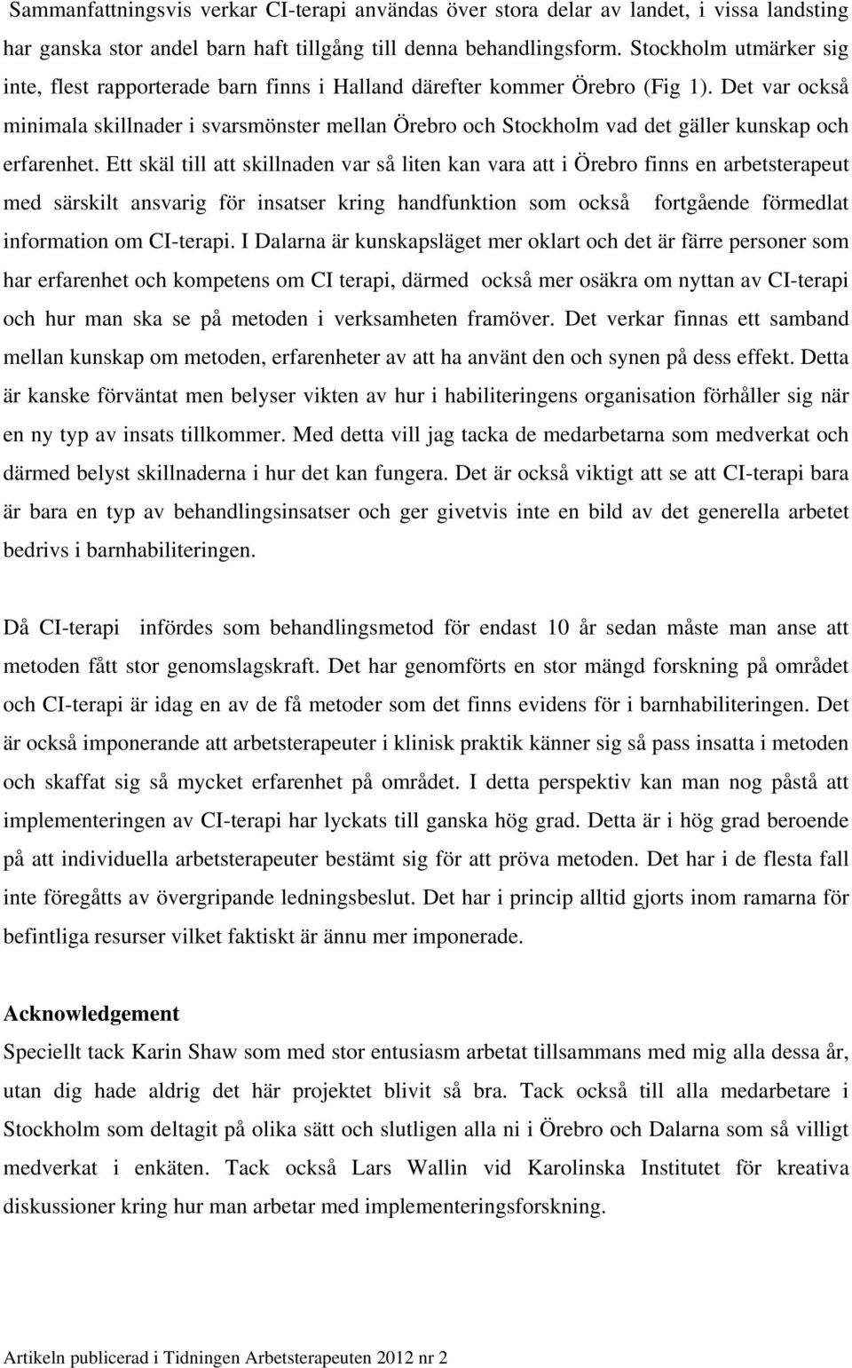 Det var också minimala skillnader i svarsmönster mellan Örebro och Stockholm vad det gäller kunskap och erfarenhet.