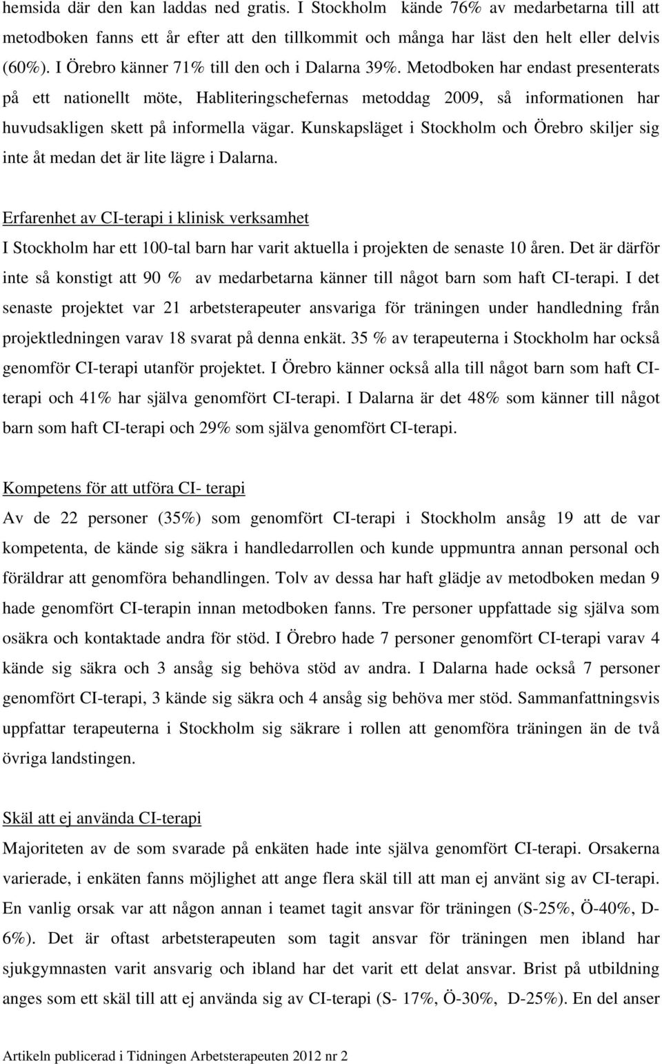 Metodboken har endast presenterats på ett nationellt möte, Habliteringschefernas metoddag 2009, så informationen har huvudsakligen skett på informella vägar.