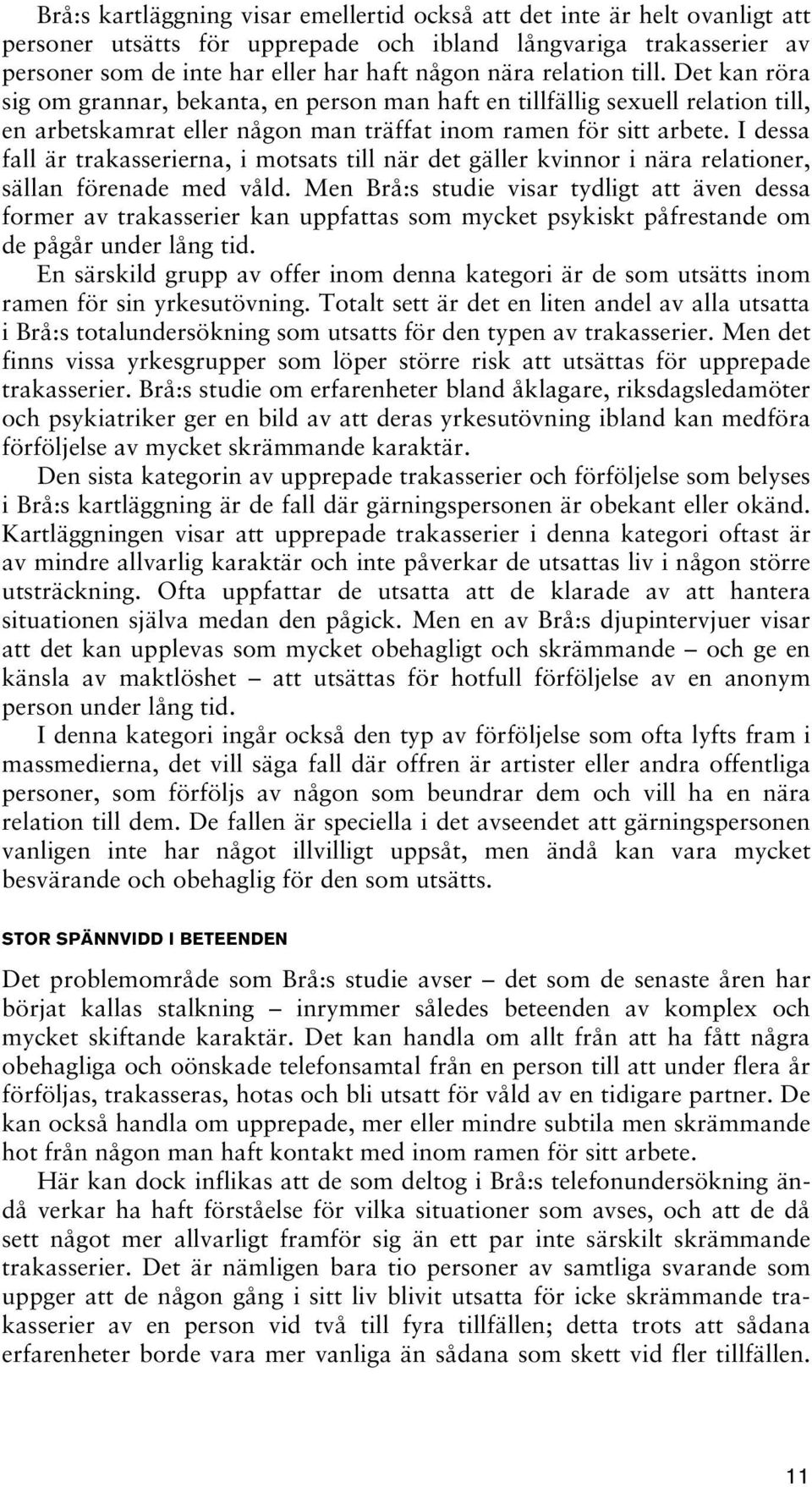 I dessa fall är trakasserierna, i motsats till när det gäller kvinnor i nära relationer, sällan förenade med våld.