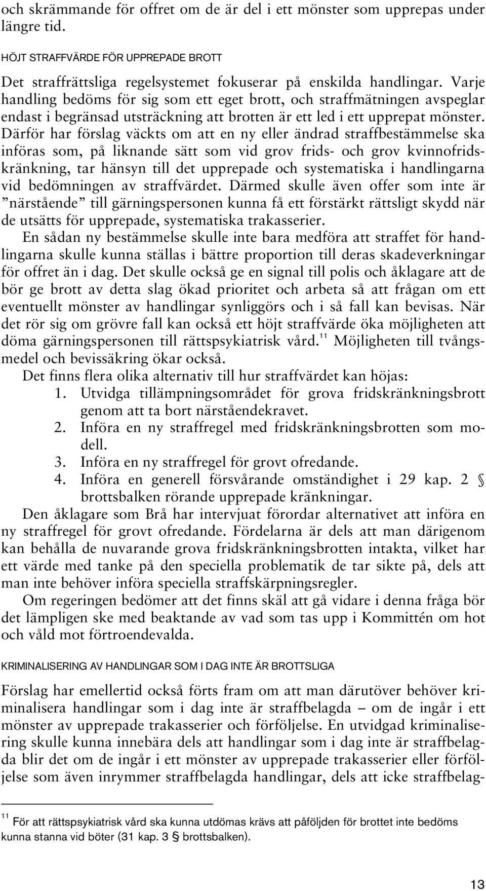 Därför har förslag väckts om att en ny eller ändrad straffbestämmelse ska införas som, på liknande sätt som vid grov frids- och grov kvinnofridskränkning, tar hänsyn till det upprepade och