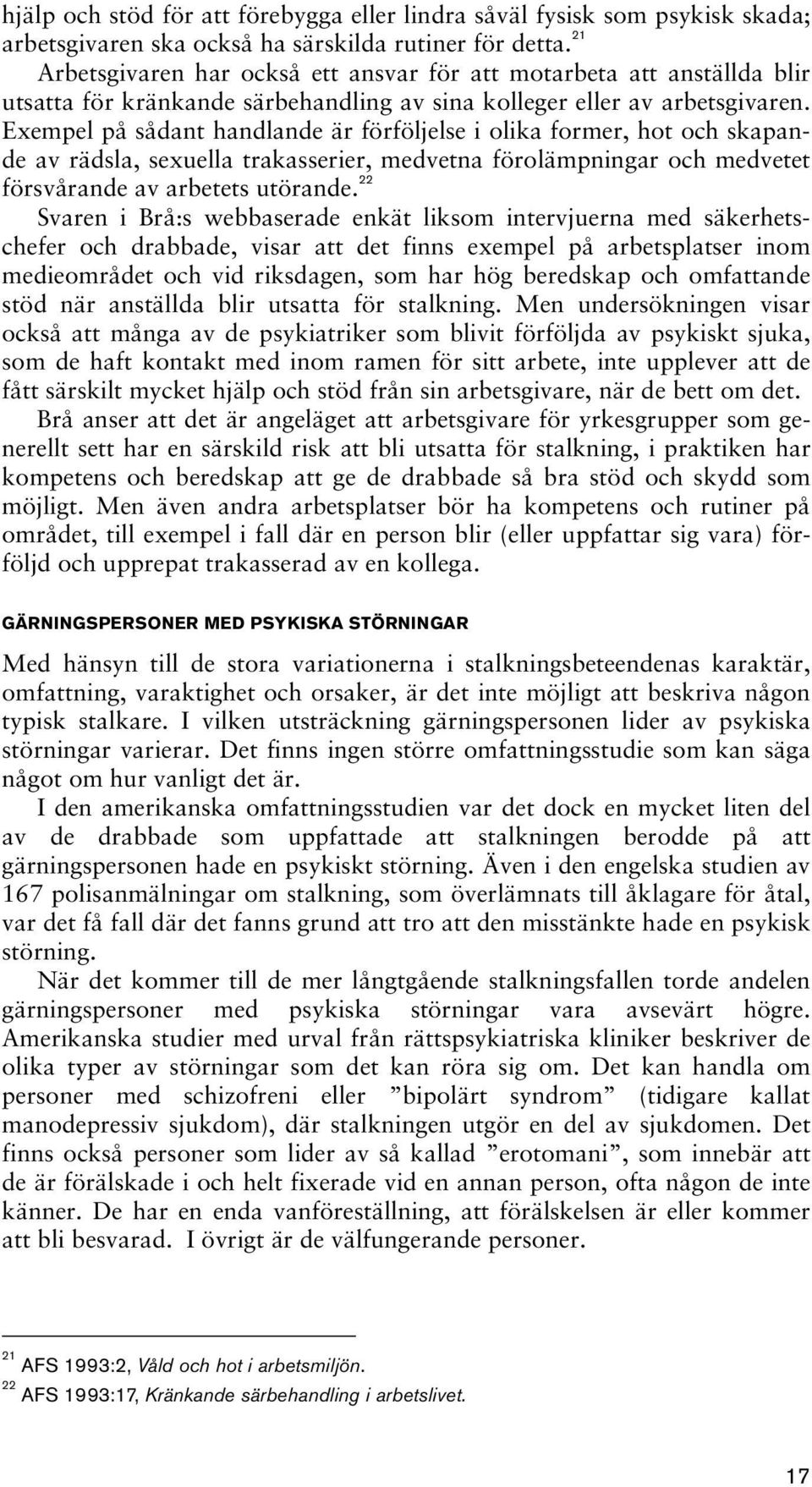 Exempel på sådant handlande är förföljelse i olika former, hot och skapande av rädsla, sexuella trakasserier, medvetna förolämpningar och medvetet försvårande av arbetets utörande.