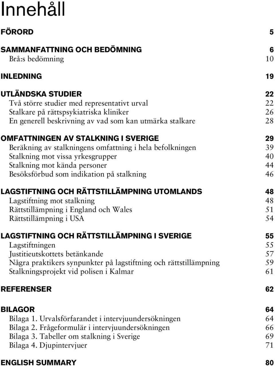 Stalkning mot kända personer 44 Besöksförbud som indikation på stalkning 46 LAGSTIFTNING OCH RÄTTSTILLÄMPNING UTOMLANDS 48 Lagstiftning mot stalkning 48 Rättstillämpning i England och Wales 51