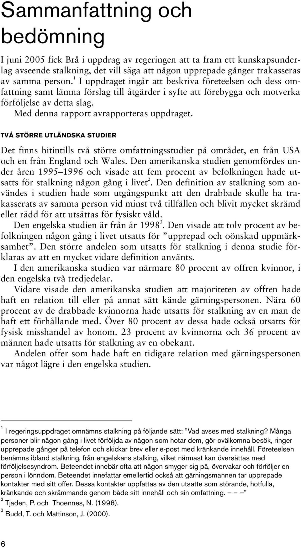 Med denna rapport avrapporteras uppdraget. TVÅ STÖRRE UTLÄNDSKA STUDIER Det finns hitintills två större omfattningsstudier på området, en från USA och en från England och Wales.