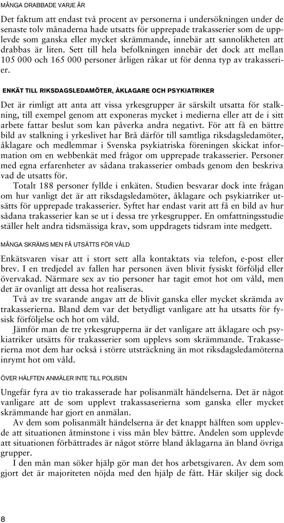 ENKÄT TILL RIKSDAGSLEDAMÖTER, ÅKLAGARE OCH PSYKIATRIKER Det är rimligt att anta att vissa yrkesgrupper är särskilt utsatta för stalkning, till exempel genom att exponeras mycket i medierna eller att