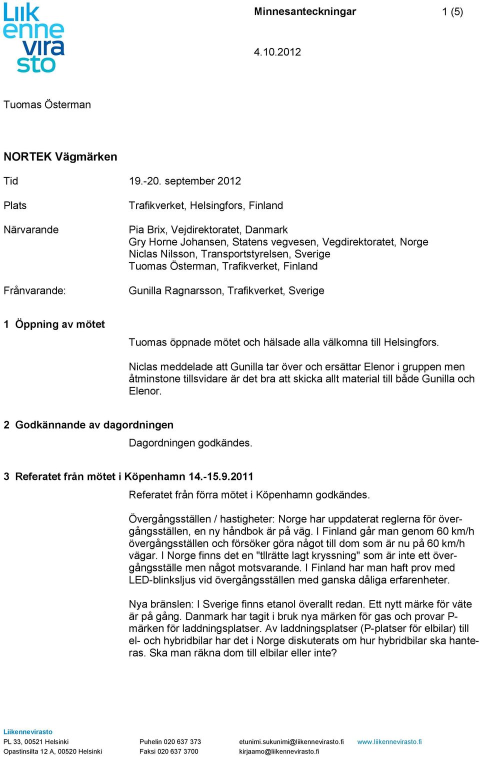 Transportstyrelsen, Sverige Tuomas Österman, Trafikverket, Finland Gunilla Ragnarsson, Trafikverket, Sverige 1 Öppning av mötet Tuomas öppnade mötet och hälsade alla välkomna till Helsingfors.