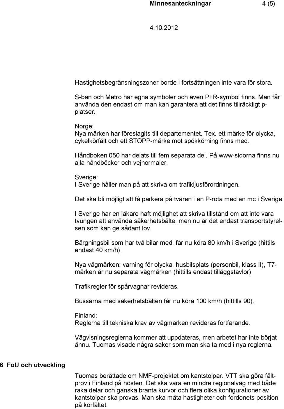 ett märke för olycka, cykelkörfält och ett STOPP-märke mot spökkörning finns med. Håndboken 050 har delats till fem separata del. På www-sidorna finns nu alla håndböcker och vejnormaler.