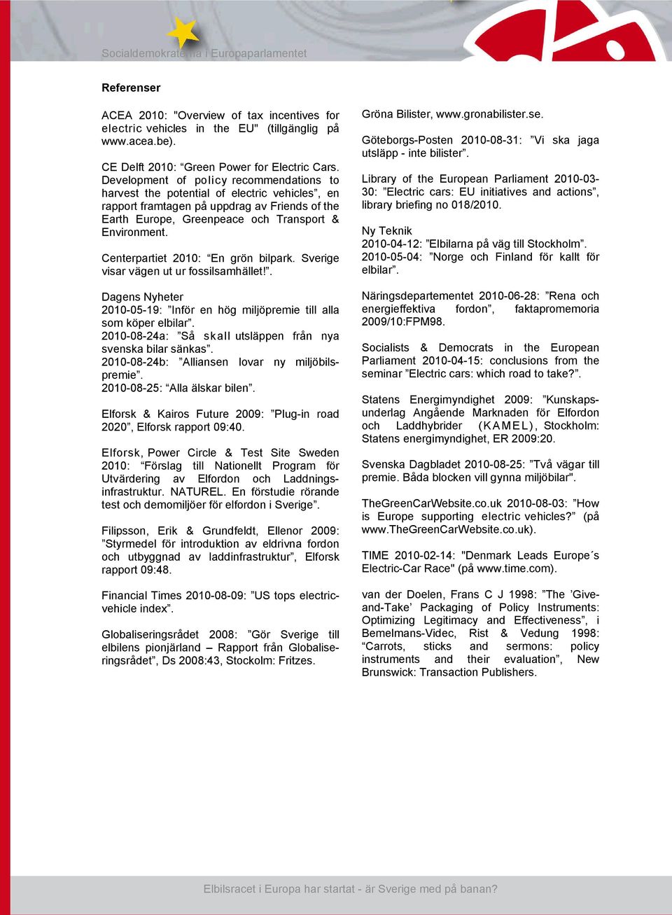 Centerpartiet 2010: En grön bilpark. Sverige visar vägen ut ur fossilsamhället!. Dagens Nyheter 2010-05-19: Inför en hög miljöpremie till alla som köper elbilar.