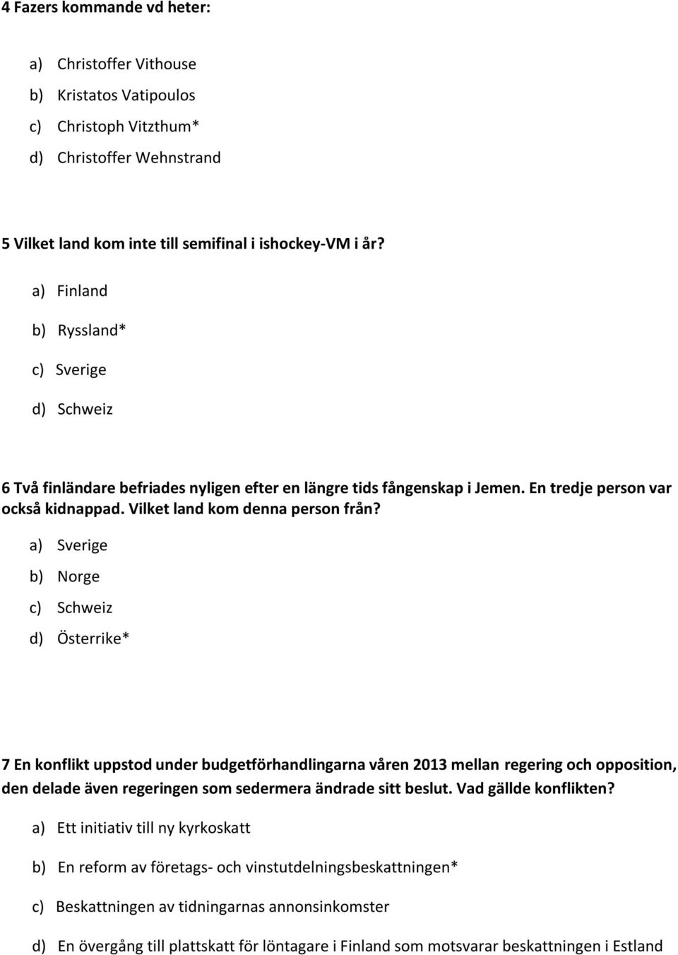 a) Sverige b) Norge c) Schweiz d) Österrike* 7 En konflikt uppstod under budgetförhandlingarna våren 2013 mellan regering och opposition, den delade även regeringen som sedermera ändrade sitt beslut.