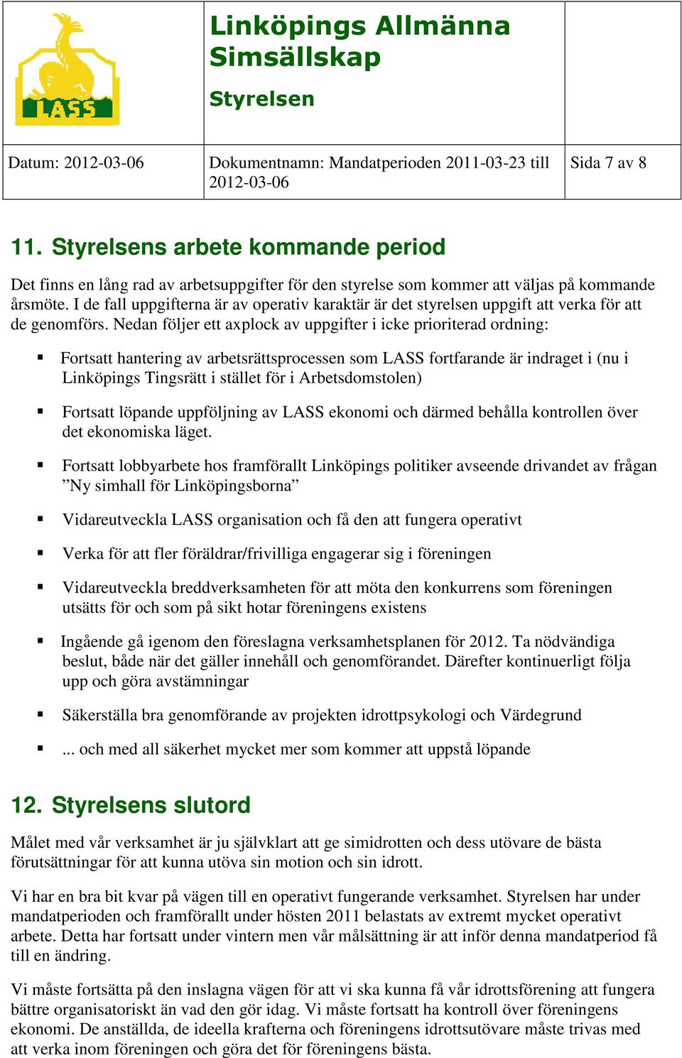 Nedan följer ett axplock av uppgifter i icke prioriterad ordning: Fortsatt hantering av arbetsrättsprocessen som LASS fortfarande är indraget i (nu i Linköpings Tingsrätt i stället för i