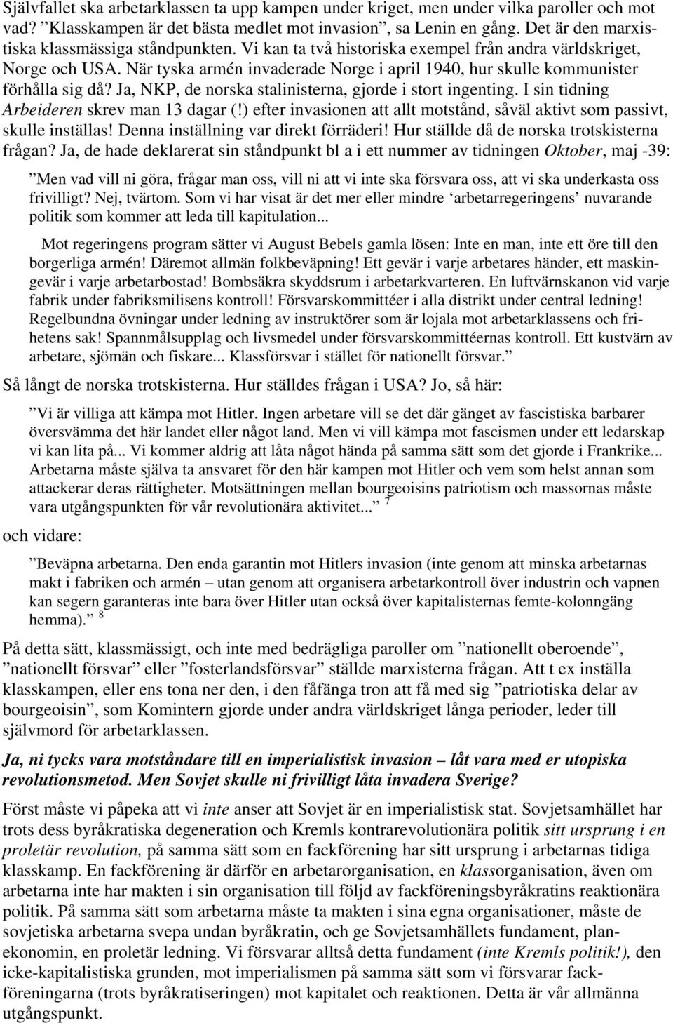 När tyska armén invaderade Norge i april 1940, hur skulle kommunister förhålla sig då? Ja, NKP, de norska stalinisterna, gjorde i stort ingenting. I sin tidning Arbeideren skrev man 13 dagar (!