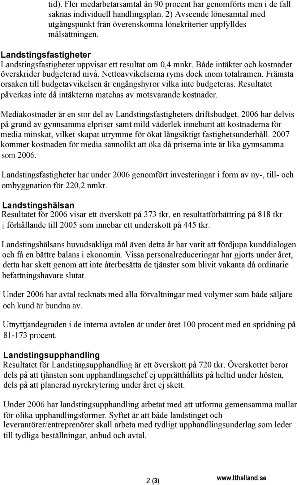 Både intäkter och kostnader överskrider budgeterad nivå. Nettoavvikelserna ryms dock inom totalramen. Främsta orsaken till budgetavvikelsen är engångshyror vilka inte budgeteras.