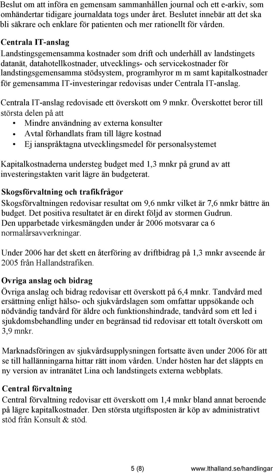 Centrala IT-anslag Landstingsgemensamma kostnader som drift och underhåll av landstingets datanät, datahotellkostnader, utvecklings- och servicekostnader för landstingsgemensamma stödsystem,