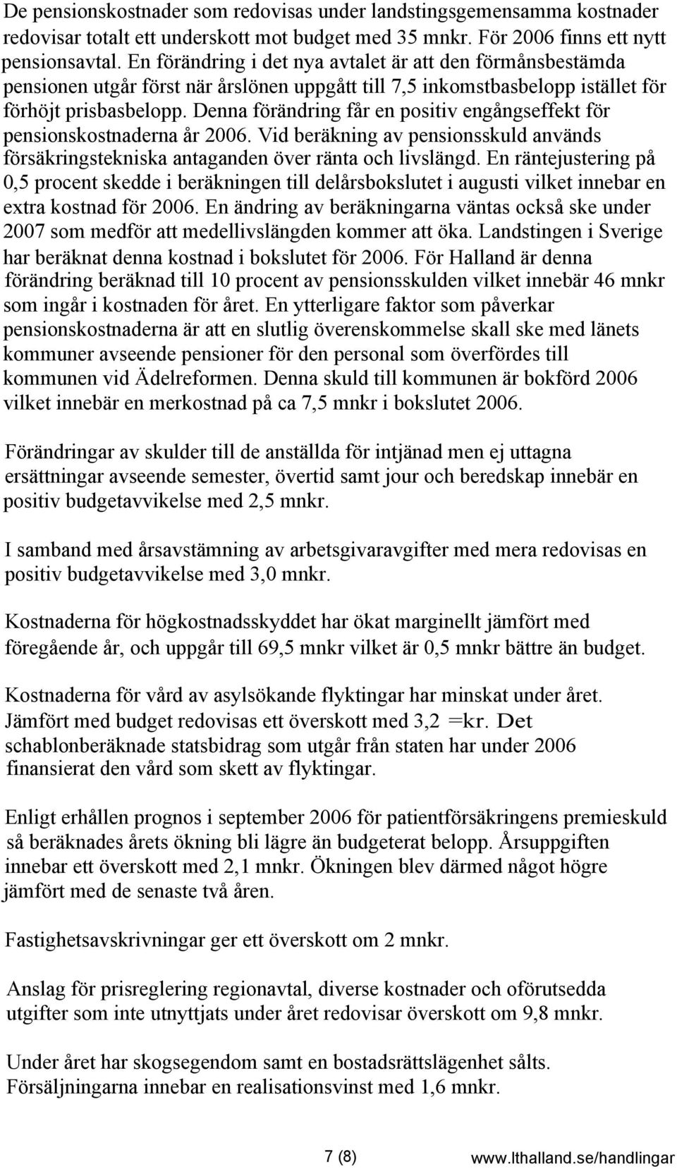 Denna förändring får en positiv engångseffekt för pensionskostnaderna år 2006. Vid beräkning av pensionsskuld används försäkringstekniska antaganden över ränta och livslängd.