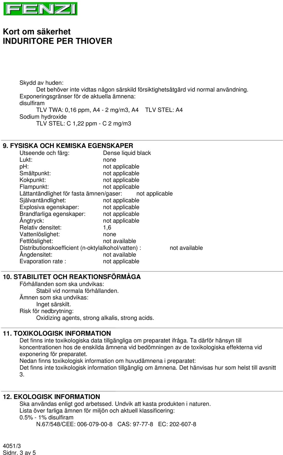 FYSISKA OCH KEMISKA EGENSKAPER Utseende och färg: Dense liquid black Lukt: none ph: Smältpunkt: Kokpunkt: Flampunkt: Lättantändlighet för fasta ämnen/gaser: Självantändlighet: Explosiva egenskaper: