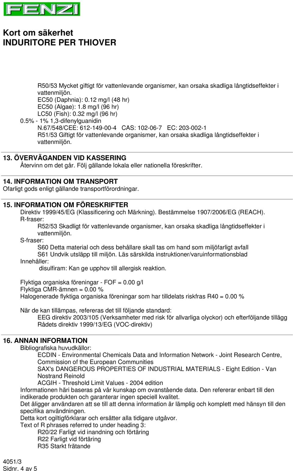 ÖVERVÄGANDEN VID KASSERING Återvinn om det går. Följ gällande lokala eller nationella föreskrifter. 14. INFORMATION OM TRANSPORT Ofarligt gods enligt gällande transportförordningar. 15.