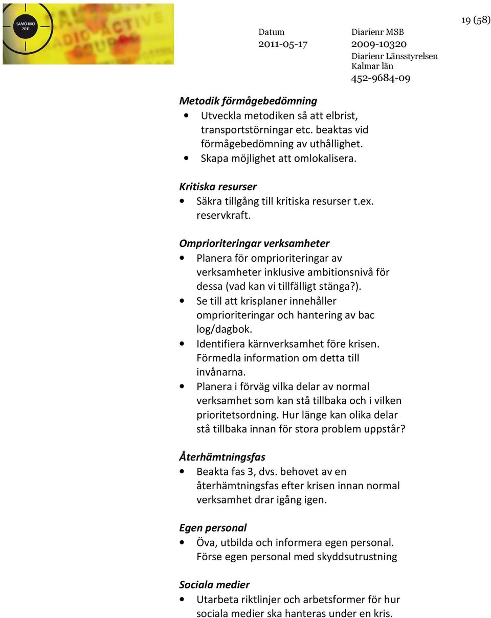 Omprioriteringar verksamheter Planera för omprioriteringar av verksamheter inklusive ambitionsnivå för dessa (vad kan vi tillfälligt stänga?).