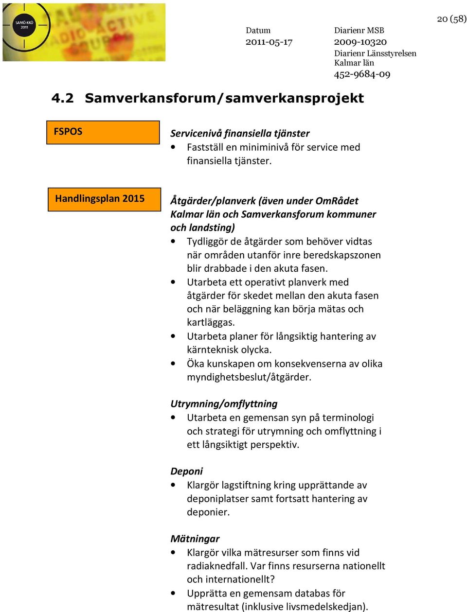 den akuta fasen. Utarbeta ett operativt planverk med åtgärder för skedet mellan den akuta fasen och när beläggning kan börja mätas och kartläggas.