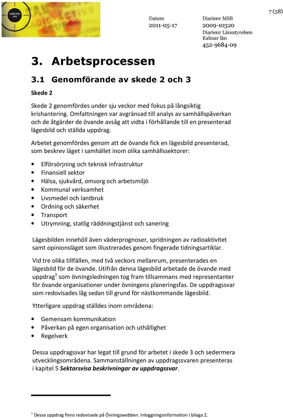 Arbetet genomfördes genom att de övande fick en lägesbild presenterad, som beskrev läget i samhället inom olika samhällssektorer: Elförsörjning och teknisk infrastruktur Finansiell sektor Hälsa,