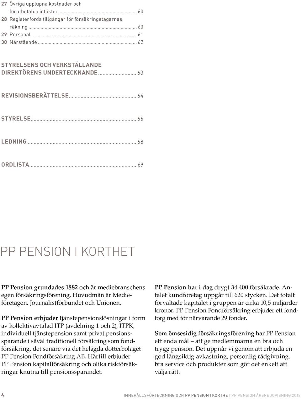 .. 69 PP PENSION I KORTHET PP Pension grundades 1882 och är mediebranschens egen försäkringsförening. Huvudmän är Medieföretagen, Journalistförbundet och Unionen.