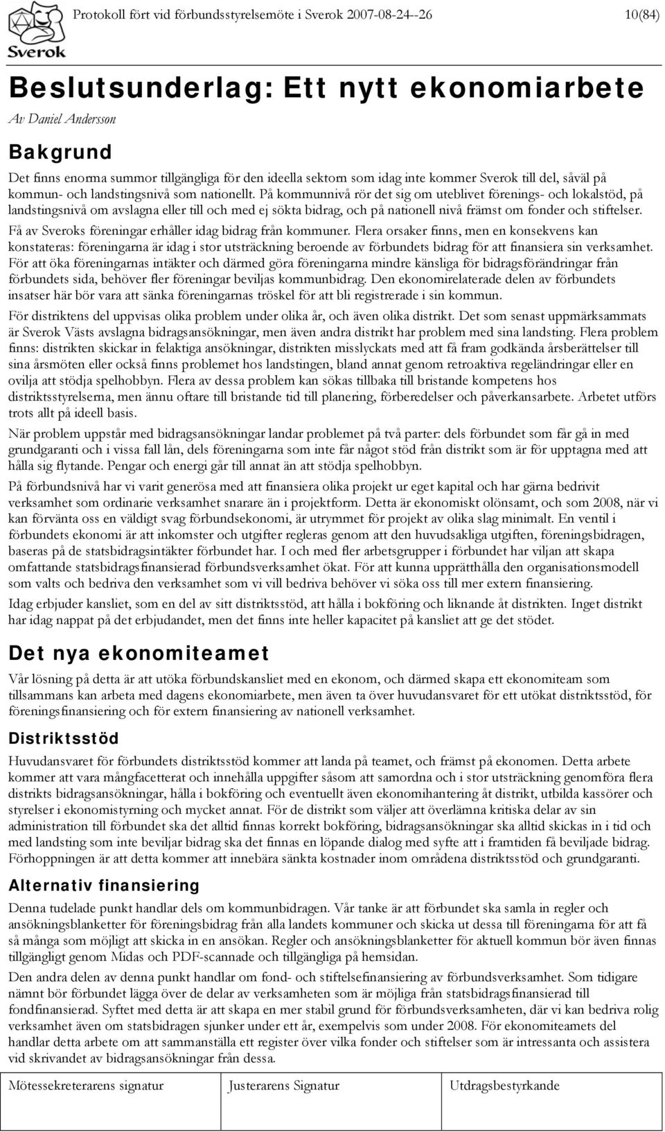 På kommunnivå rör det sig om uteblivet förenings- och lokalstöd, på landstingsnivå om avslagna eller till och med ej sökta bidrag, och på nationell nivå främst om fonder och stiftelser.