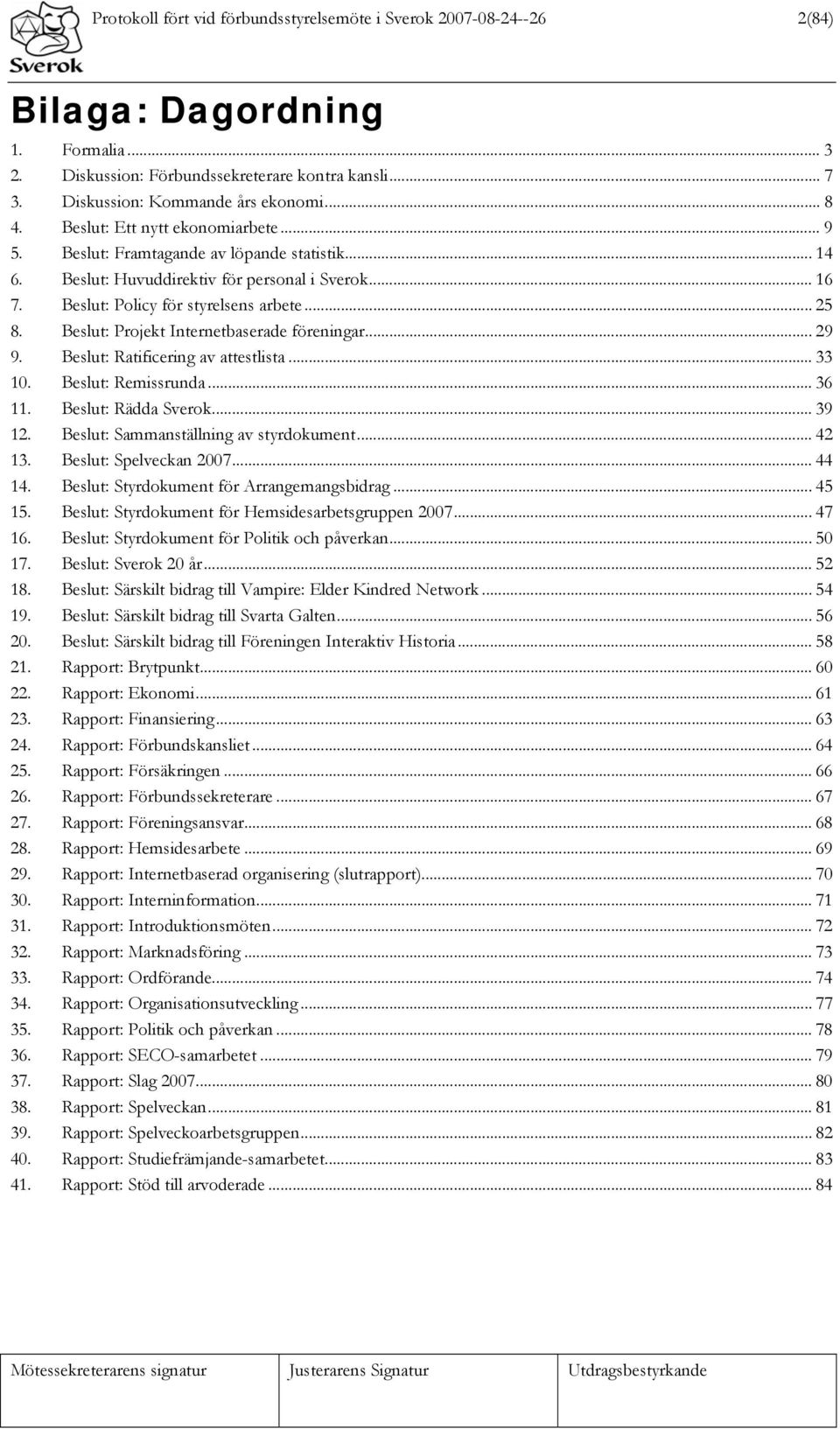 Beslut: Projekt Internetbaserade föreningar... 29 9. Beslut: Ratificering av attestlista... 33 10. Beslut: Remissrunda... 36 11. Beslut: Rädda Sverok... 39 12. Beslut: Sammanställning av styrdokument.