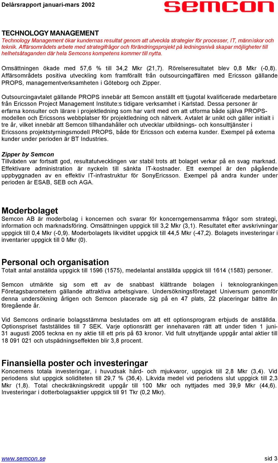 Omsättningen ökade med 57,6 % till 34,2 Mkr (21,7). Rörelseresultatet blev 0,8 Mkr (-0,8).