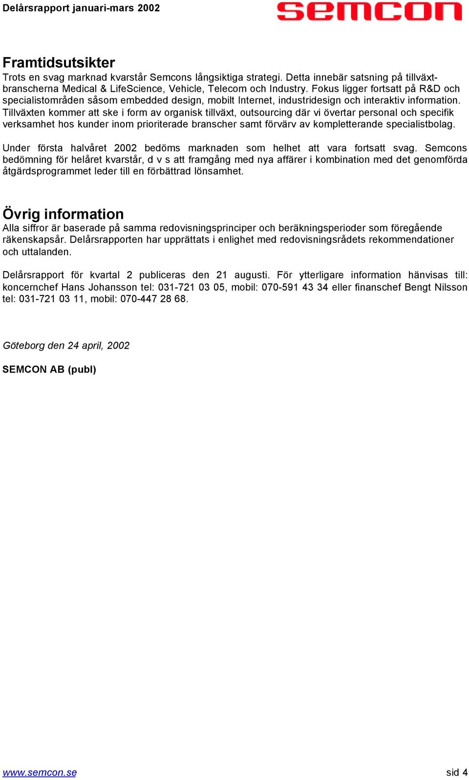 Tillväxten kommer att ske i form av organisk tillväxt, outsourcing där vi övertar personal och specifik verksamhet hos kunder inom prioriterade branscher samt förvärv av kompletterande