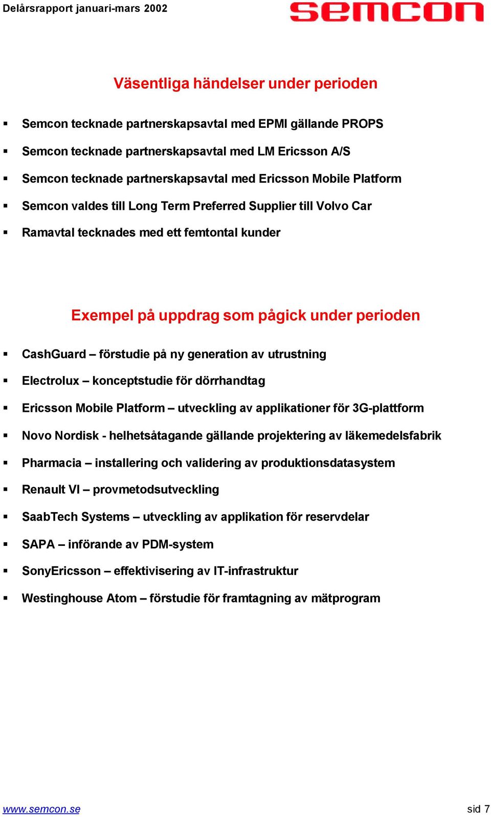 generation av utrustning Electrolux konceptstudie för dörrhandtag Ericsson Mobile Platform utveckling av applikationer för 3G-plattform Novo Nordisk - helhetsåtagande gällande projektering av