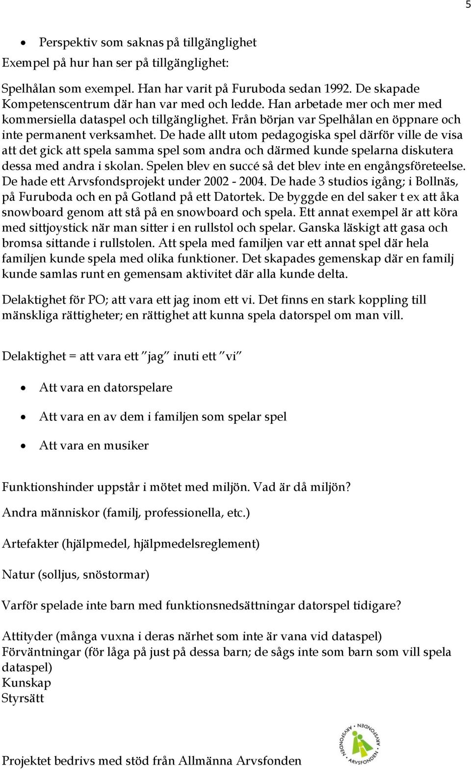 De hade allt utom pedagogiska spel därför ville de visa att det gick att spela samma spel som andra och därmed kunde spelarna diskutera dessa med andra i skolan.