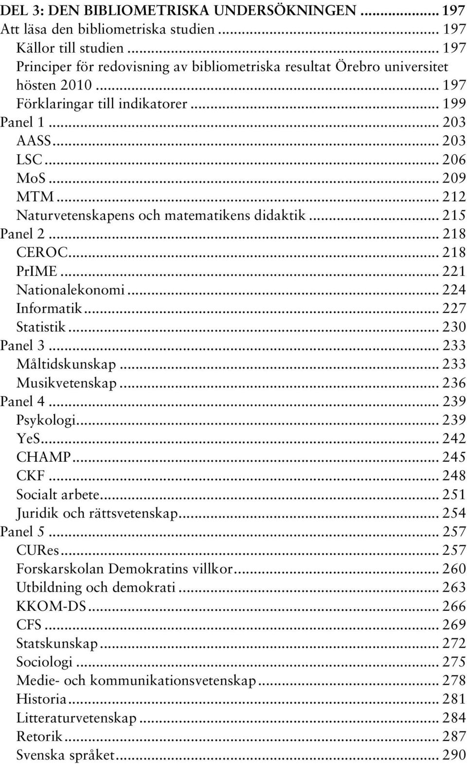 .. 221 Nationalekonomi... 224 Informatik... 227 Statistik... 230 Panel 3... 233 Måltidskunskap... 233 Musikvetenskap... 236 Panel 4... 239 Psykologi... 239 YeS... 242 CHAMP... 245 CKF.