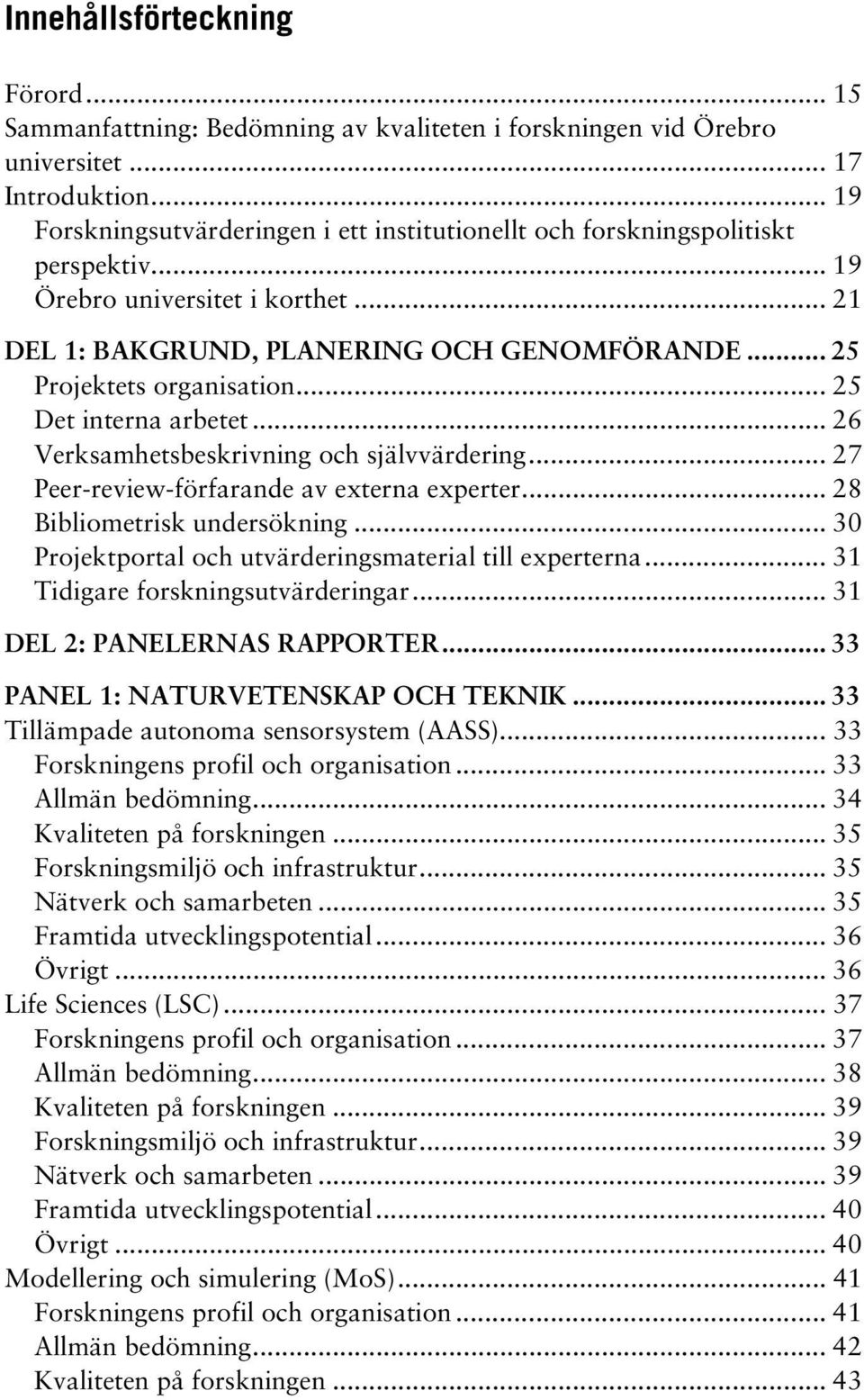 .. 25 Det interna arbetet... 26 Verksamhetsbeskrivning och självvärdering... 27 Peer-review-förfarande av externa experter... 28 Bibliometrisk undersökning.