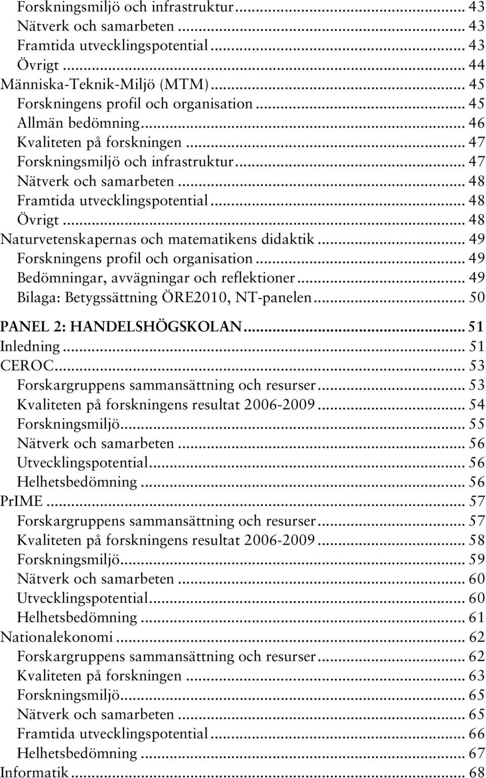 .. 48 Naturvetenskapernas och matematikens didaktik... 49 Forskningens profil och organisation... 49 Bedömningar, avvägningar och reflektioner... 49 Bilaga: Betygssättning ÖRE2010, NT-panelen.