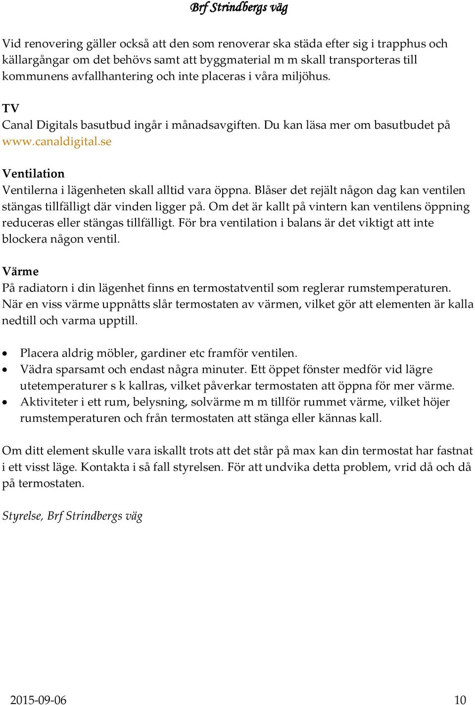 Blåser det rejält någon dag kan ventilen stängas tillfälligt där vinden ligger på. Om det är kallt på vintern kan ventilens öppning reduceras eller stängas tillfälligt.