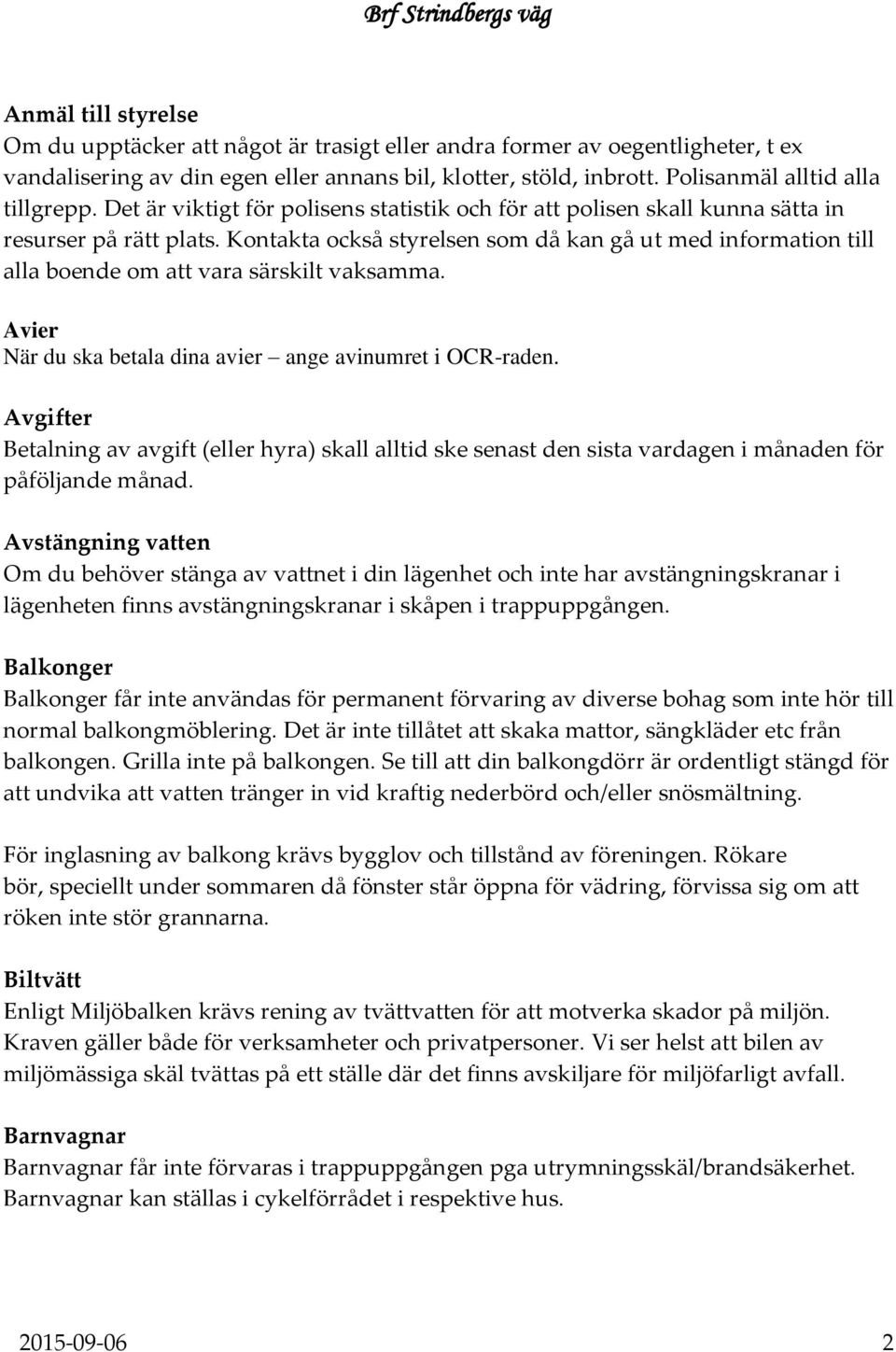 Kontakta också styrelsen som då kan gå ut med information till alla boende om att vara särskilt vaksamma. Avier När du ska betala dina avier ange avinumret i OCR-raden.