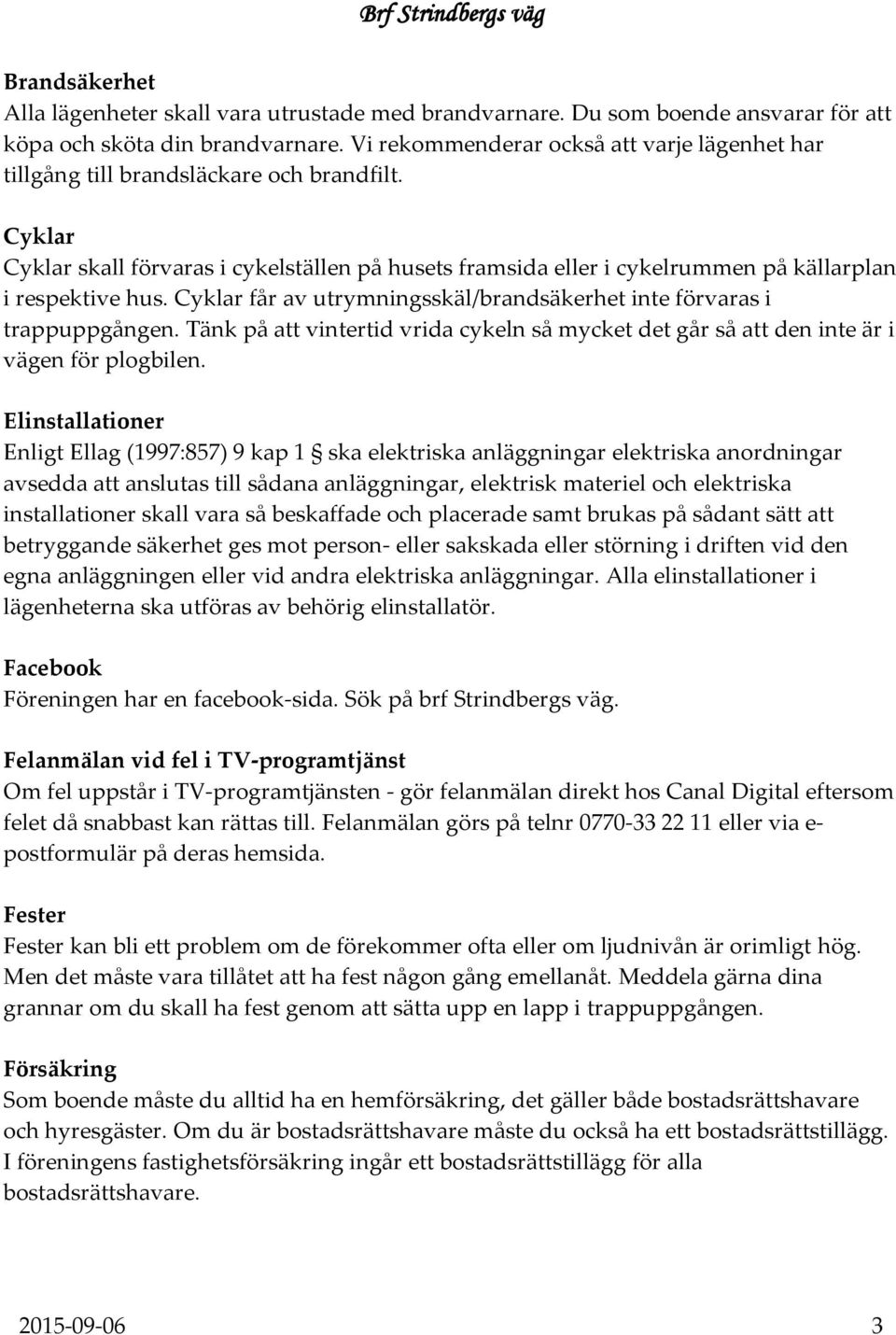 Cyklar Cyklar skall förvaras i cykelställen på husets framsida eller i cykelrummen på källarplan i respektive hus. Cyklar får av utrymningsskäl/brandsäkerhet inte förvaras i trappuppgången.