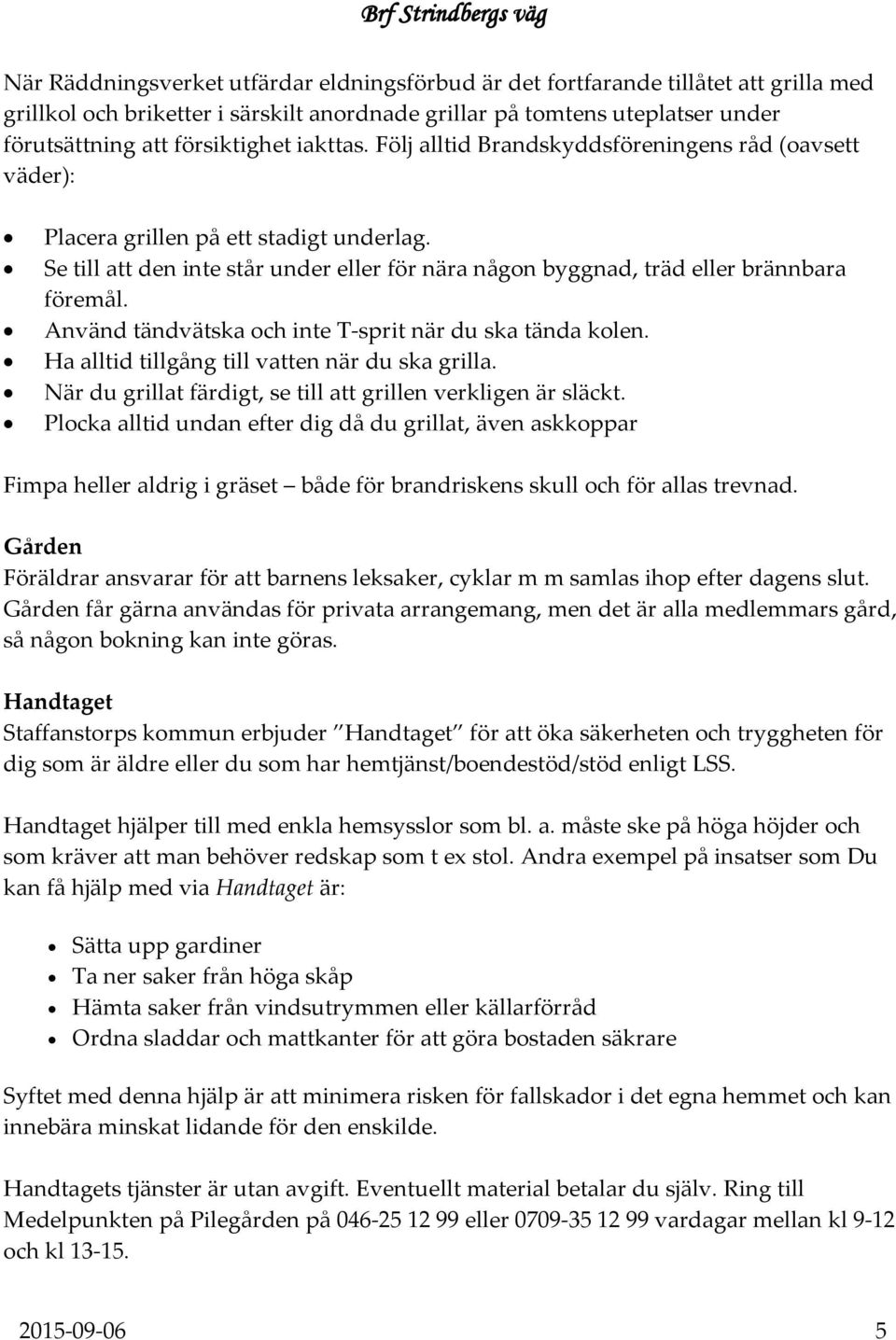 Använd tändvätska och inte T-sprit när du ska tända kolen. Ha alltid tillgång till vatten när du ska grilla. När du grillat färdigt, se till att grillen verkligen är släckt.