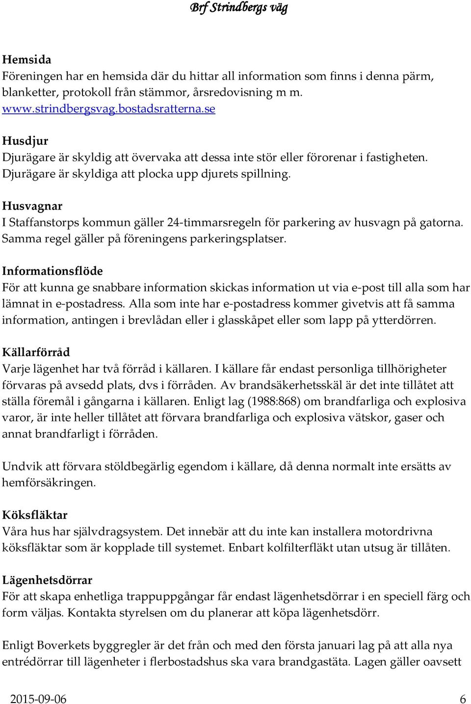 Husvagnar I Staffanstorps kommun gäller 24-timmarsregeln för parkering av husvagn på gatorna. Samma regel gäller på föreningens parkeringsplatser.