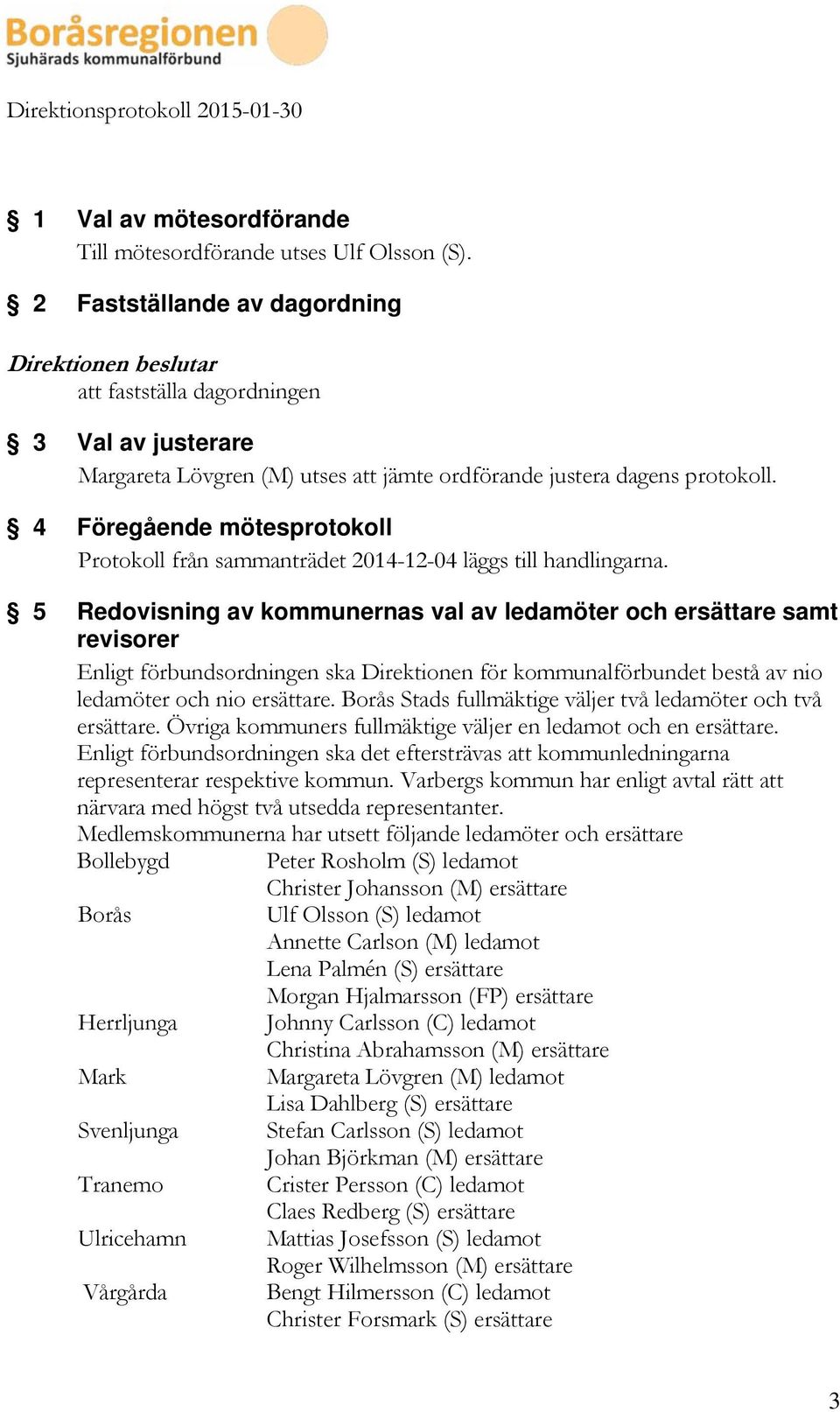 4 Föregående mötesprotokoll Protokoll från sammanträdet 2014-12-04 läggs till handlingarna.