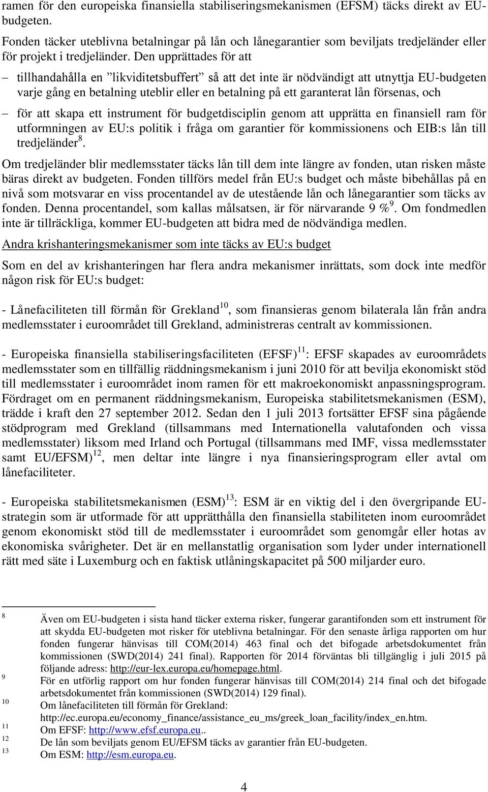 Den upprättades för att tillhandahålla en likviditetsbuffert så att det inte är nödvändigt att utnyttja EU-budgeten varje gång en betalning uteblir eller en betalning på ett garanterat lån försenas,