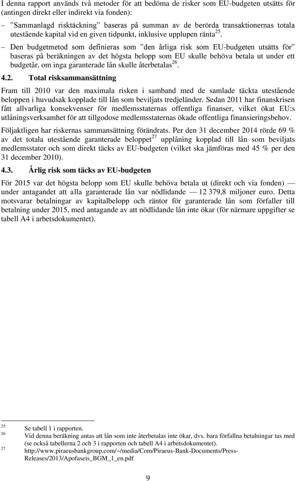 Den budgetmetod som definieras som den årliga risk som EU-budgeten utsätts för baseras på beräkningen av det högsta belopp som EU skulle behöva betala ut under ett budgetår, om inga garanterade lån