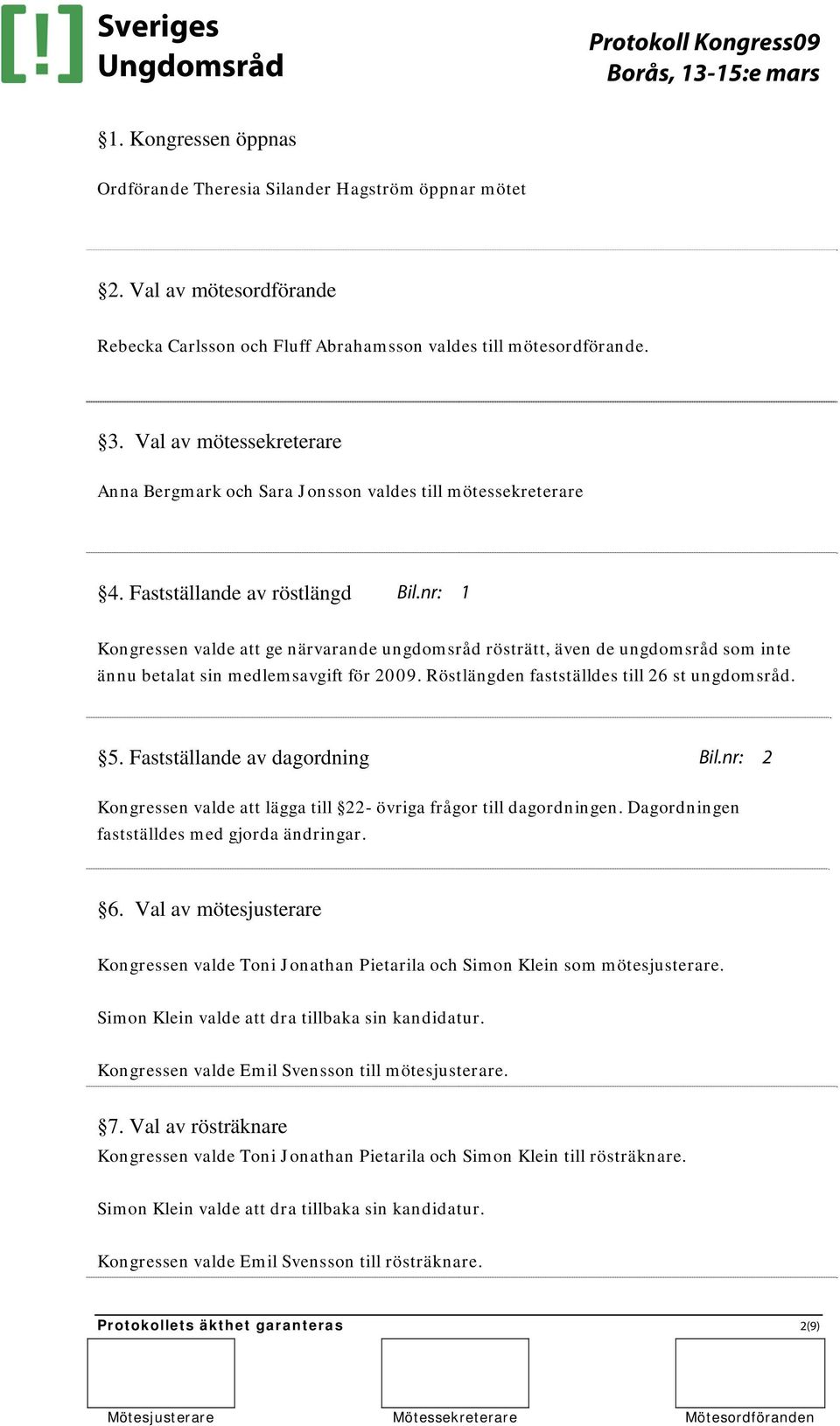 nr: 1 Kongressen valde att ge närvarande ungdomsråd rösträtt, även de ungdomsråd som inte ännu betalat sin medlemsavgift för 2009. Röstlängden fastställdes till 26 st ungdomsråd. 5.