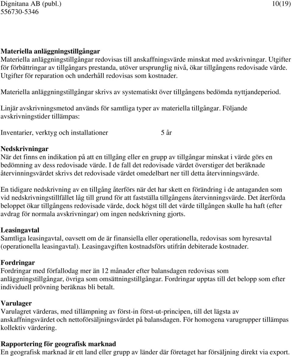 Materiella anläggningstillgångar skrivs av systematiskt över tillgångens bedömda nyttjandeperiod. Linjär avskrivningsmetod används för samtliga typer av materiella tillgångar.