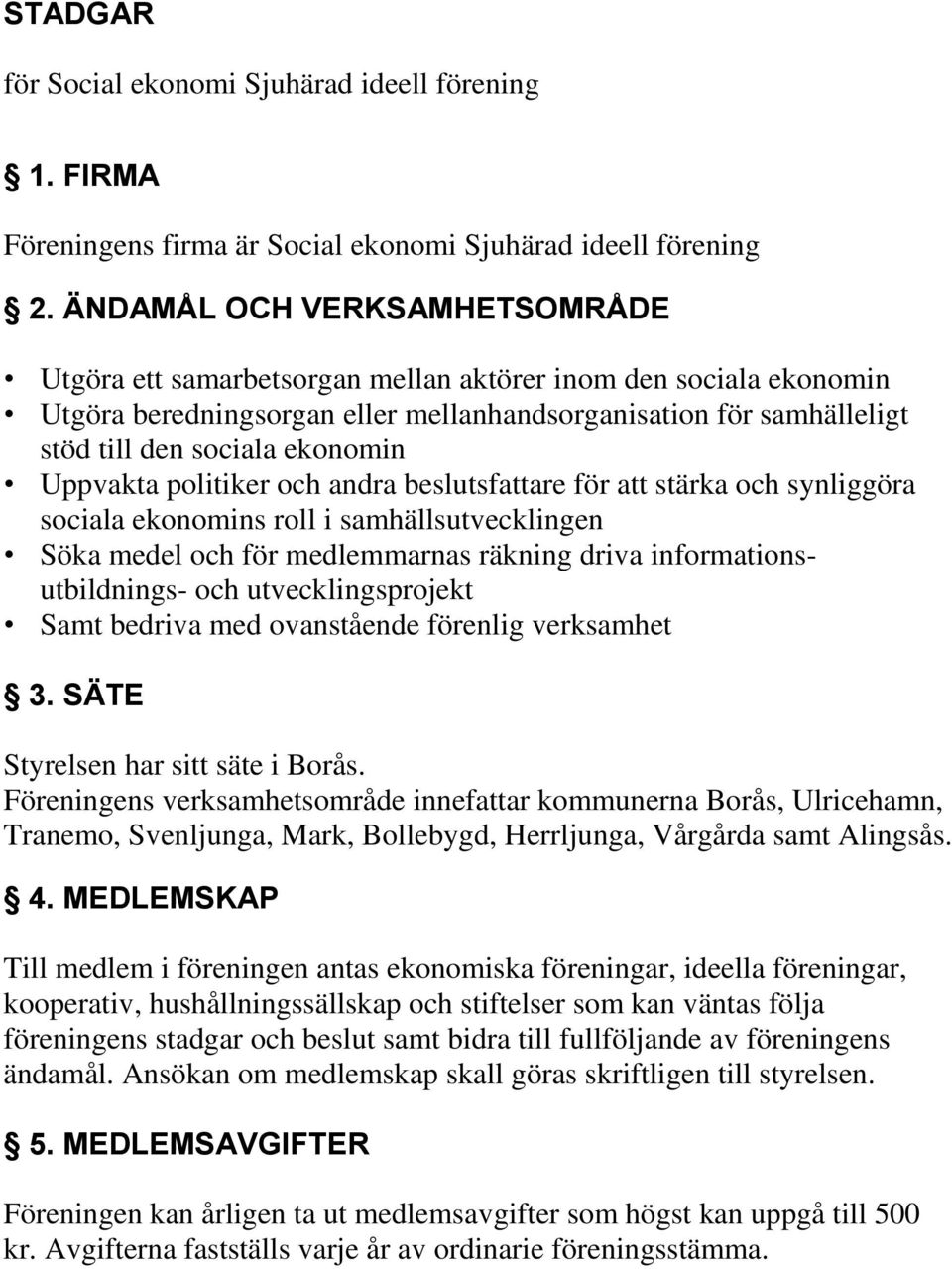 Uppvakta politiker och andra beslutsfattare för att stärka och synliggöra sociala ekonomins roll i samhällsutvecklingen Söka medel och för medlemmarnas räkning driva informationsutbildnings- och