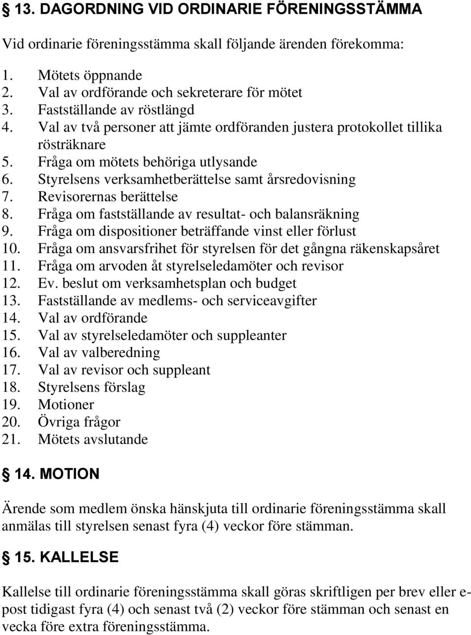 Styrelsens verksamhetberättelse samt årsredovisning 7. Revisorernas berättelse 8. Fråga om fastställande av resultat- och balansräkning 9. Fråga om dispositioner beträffande vinst eller förlust 10.