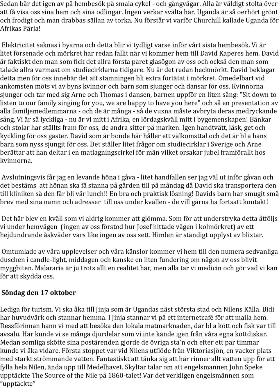 Elektricitet saknas i byarna och detta blir vi tydligt varse inför vårt sista hembesök. Vi är litet försenade och mörkret har redan fallit när vi kommer hem till David Kaperes hem.