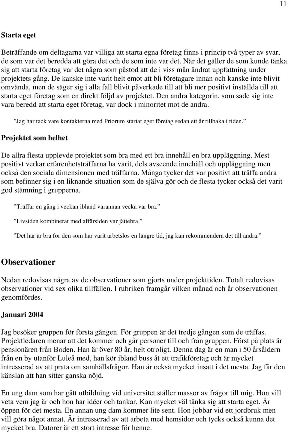 De kanske inte varit helt emot att bli företagare innan och kanske inte blivit omvända, men de säger sig i alla fall blivit påverkade till att bli mer positivt inställda till att starta eget företag