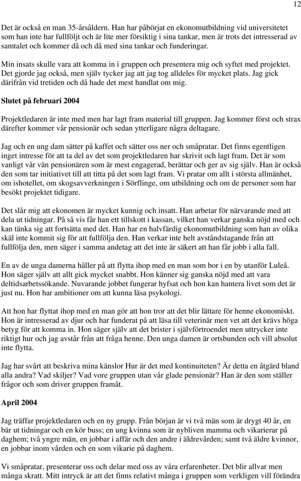 tankar och funderingar. Min insats skulle vara att komma in i gruppen och presentera mig och syftet med projektet. Det gjorde jag också, men själv tycker jag att jag tog alldeles för mycket plats.