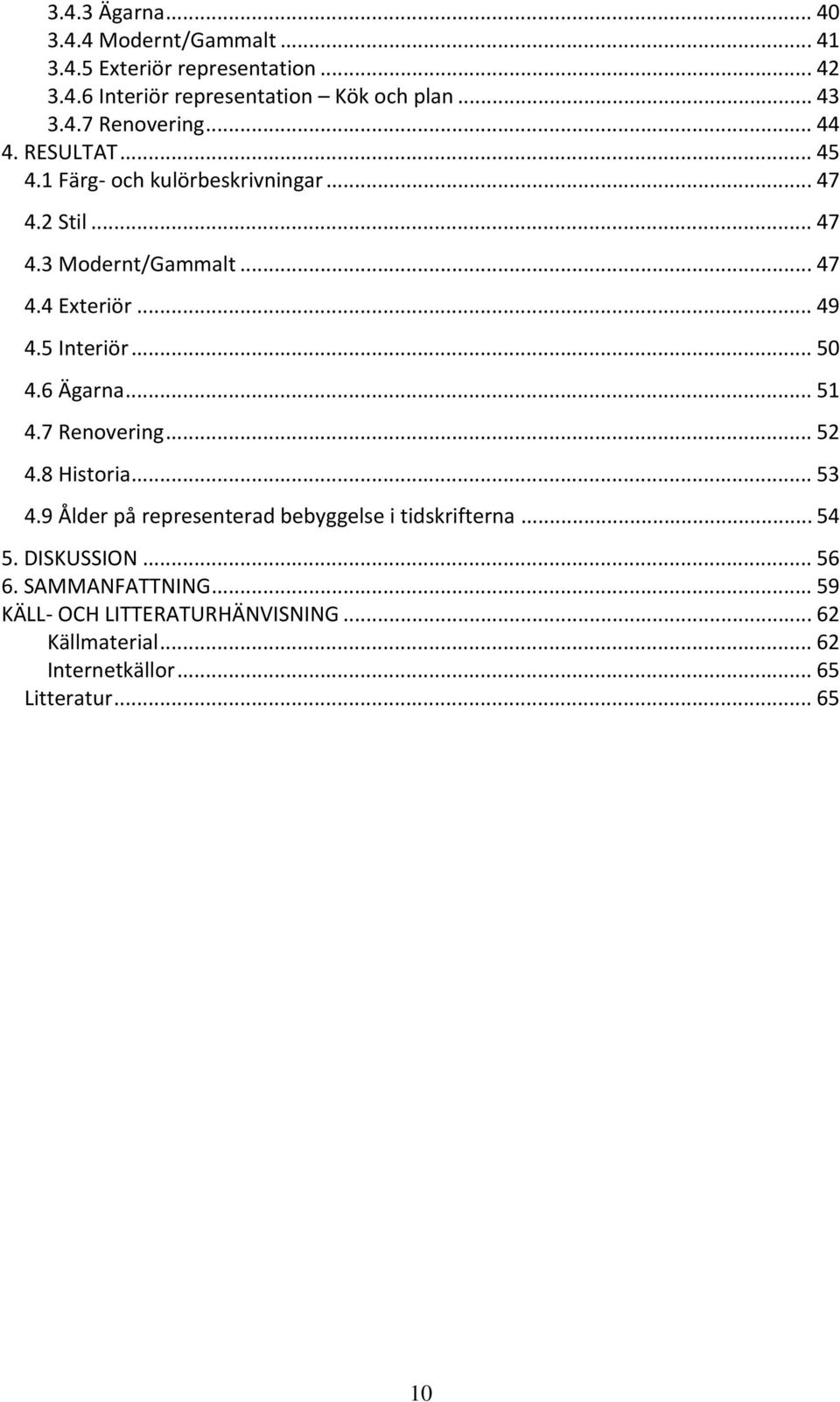 .. 50 4.6 Ägarna... 51 4.7 Renovering... 52 4.8 Historia... 53 4.9 Ålder på representerad bebyggelse i tidskrifterna... 54 5. DISKUSSION.