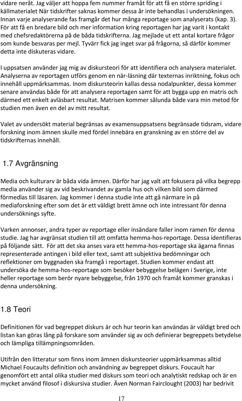 För att få en bredare bild och mer information kring reportagen har jag varit i kontakt med chefsredaktörerna på de båda tidskrifterna.