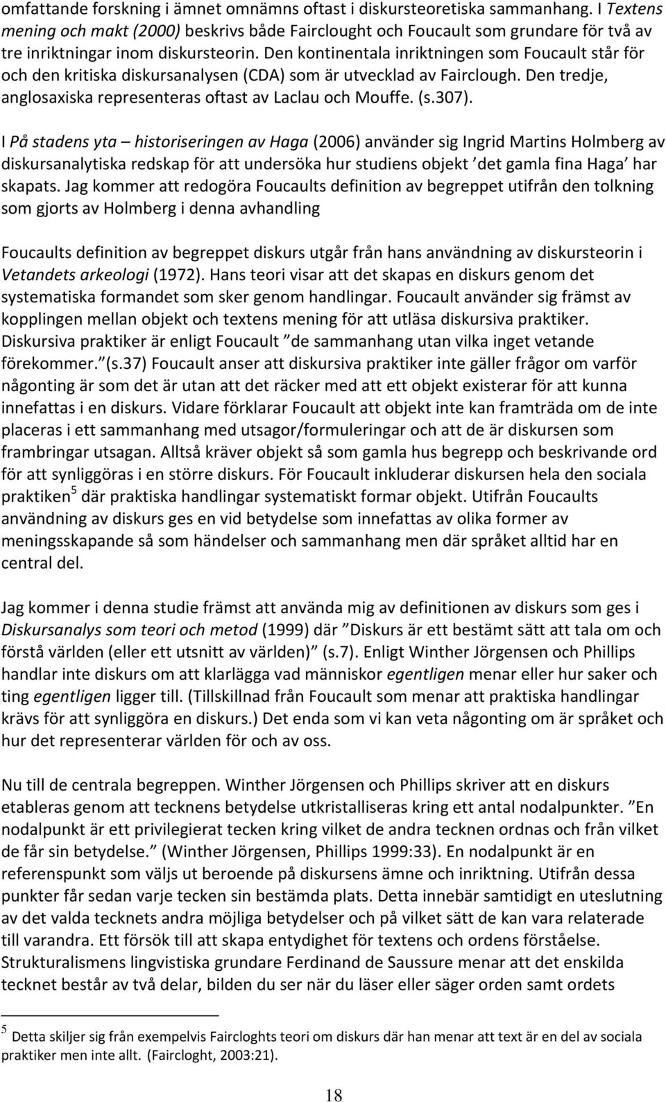 Den kontinentala inriktningen som Foucault står för och den kritiska diskursanalysen (CDA) som är utvecklad av Fairclough. Den tredje, anglosaxiska representeras oftast av Laclau och Mouffe. (s.307).